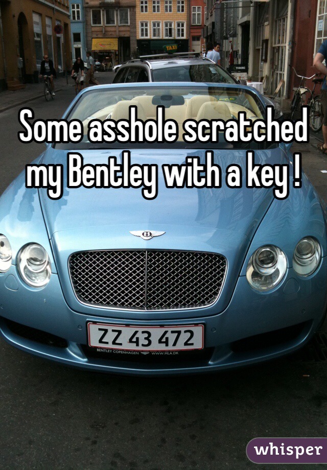 Some asshole scratched my Bentley with a key ! 