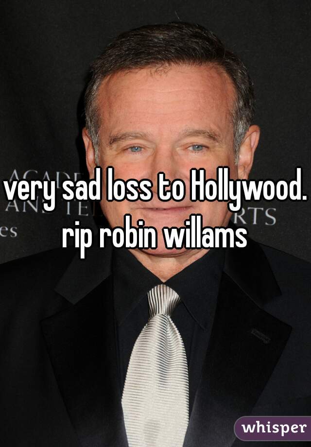 very sad loss to Hollywood. rip robin willams 