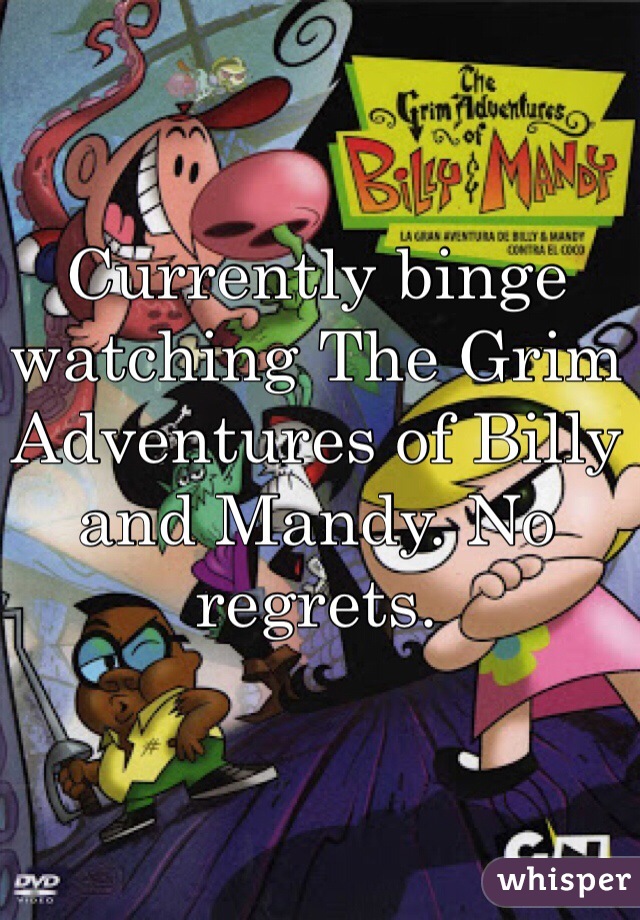 Currently binge watching The Grim Adventures of Billy and Mandy. No regrets. 