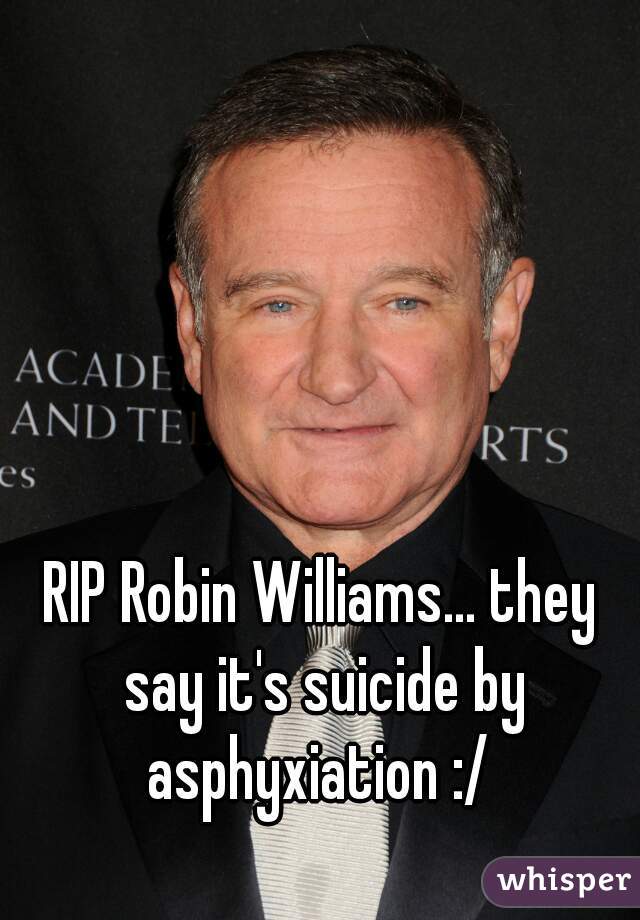 RIP Robin Williams... they say it's suicide by asphyxiation :/ 