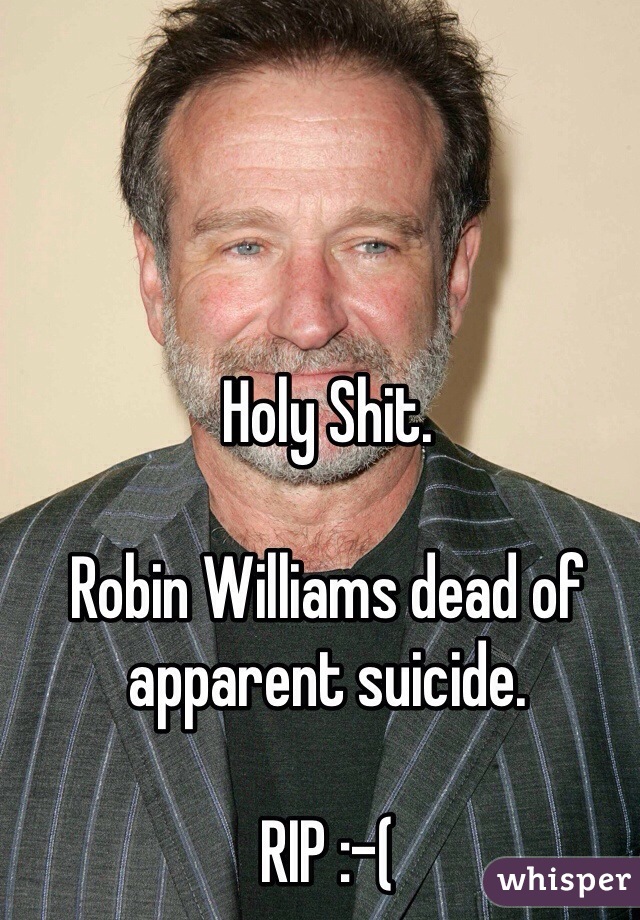 Holy Shit. 

Robin Williams dead of apparent suicide. 

RIP :-(