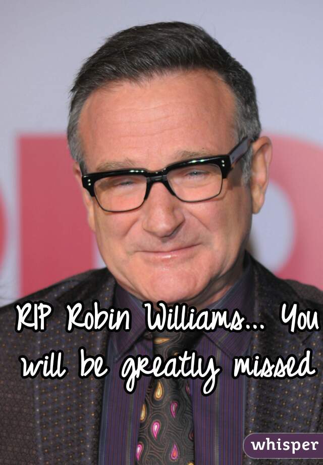 RIP Robin Williams... You will be greatly missed 