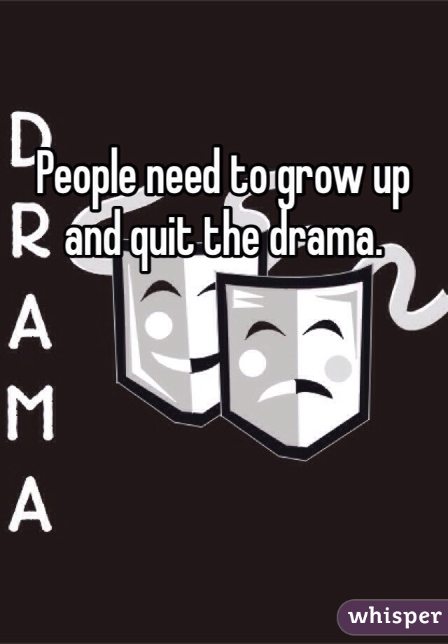 People need to grow up and quit the drama. 