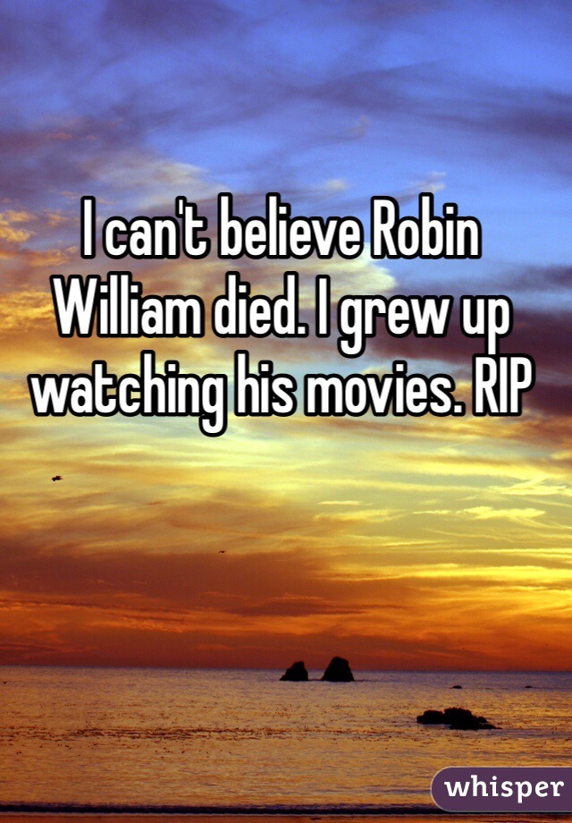 I can't believe Robin William died. I grew up watching his movies. RIP