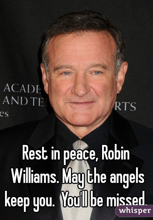 Rest in peace, Robin Williams. May the angels keep you.  You'll be missed. 