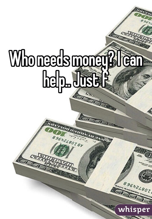 Who needs money? I can help.. Just f