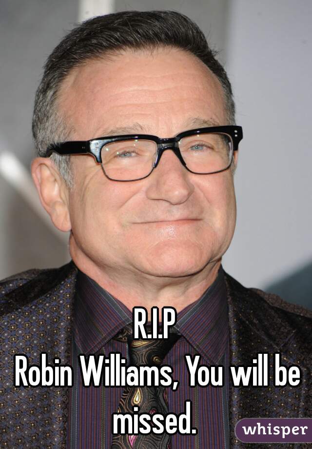 R.I.P 

Robin Williams, You will be missed.  