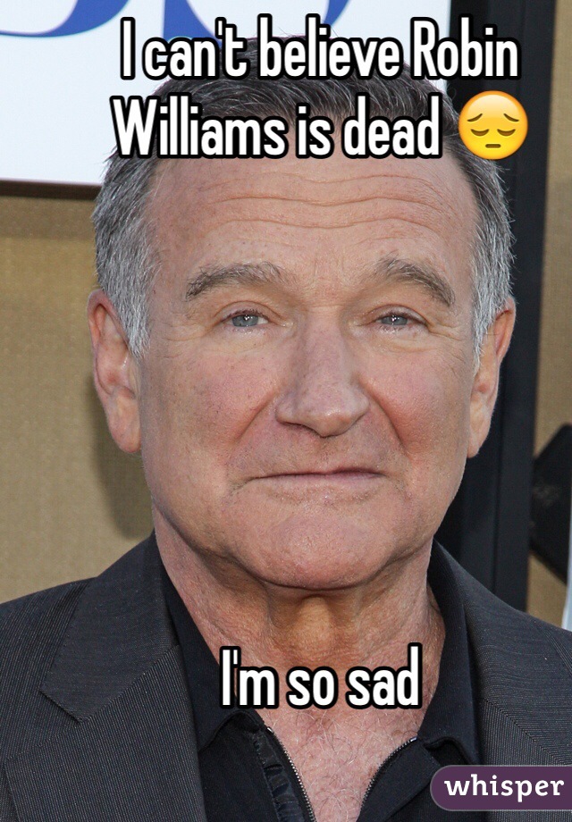 I can't believe Robin Williams is dead 😔 






I'm so sad 