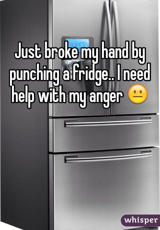 Just broke my hand by punching a fridge.. I need help with my anger 😐