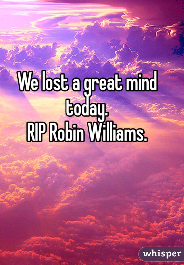 We lost a great mind today. 
RIP Robin Williams. 