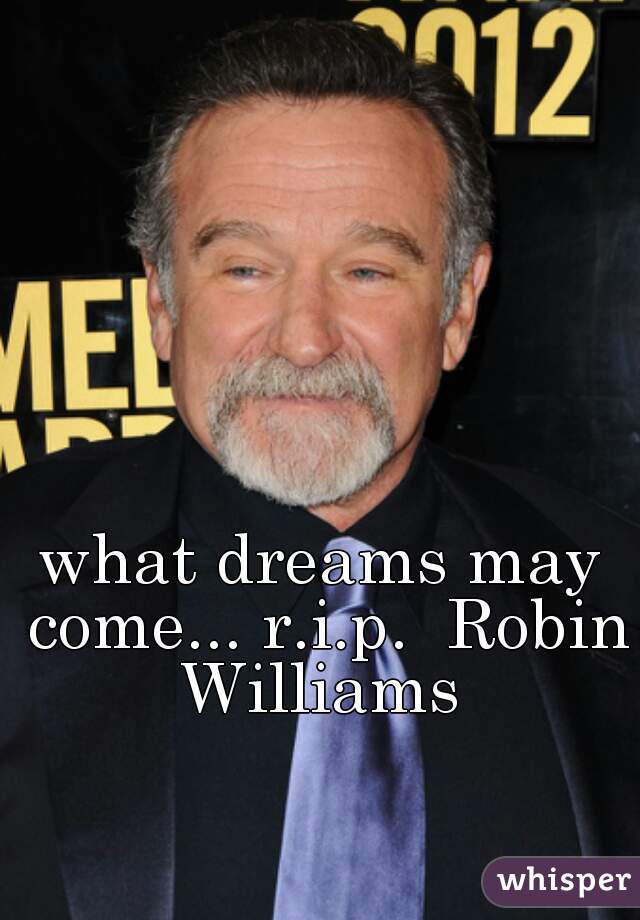 what dreams may come... r.i.p.  Robin Williams 