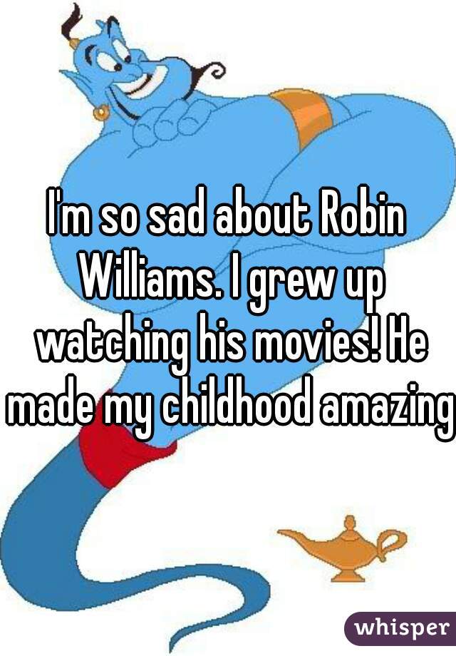 I'm so sad about Robin Williams. I grew up watching his movies! He made my childhood amazing.