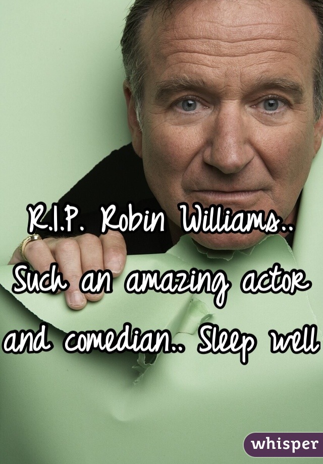 R.I.P. Robin Williams.. Such an amazing actor and comedian.. Sleep well