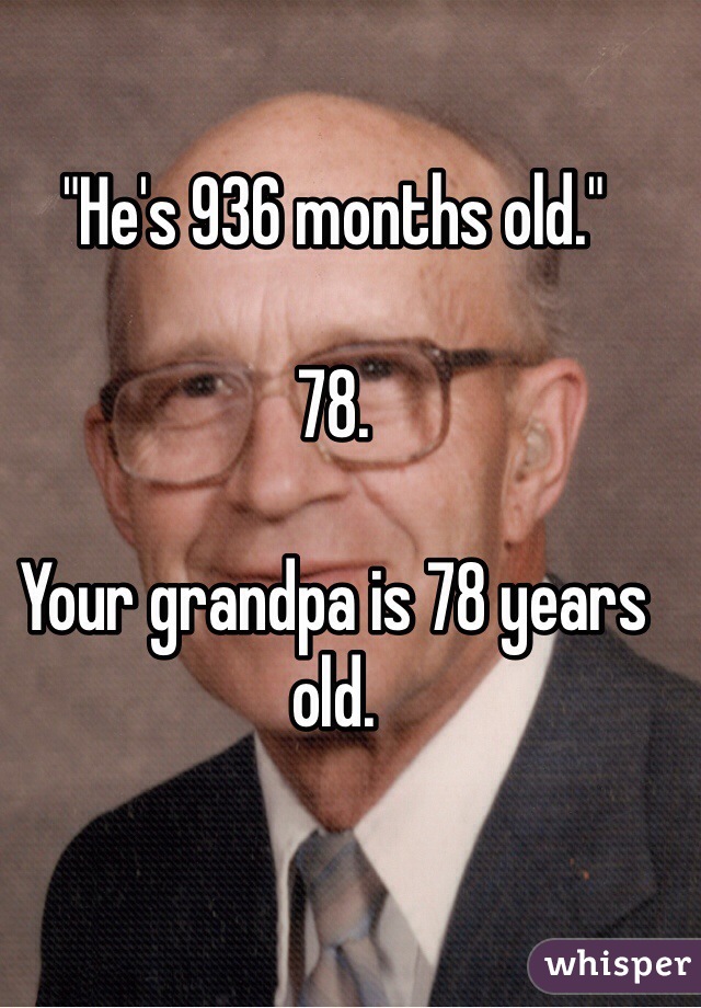 "He's 936 months old."

78.

Your grandpa is 78 years old.