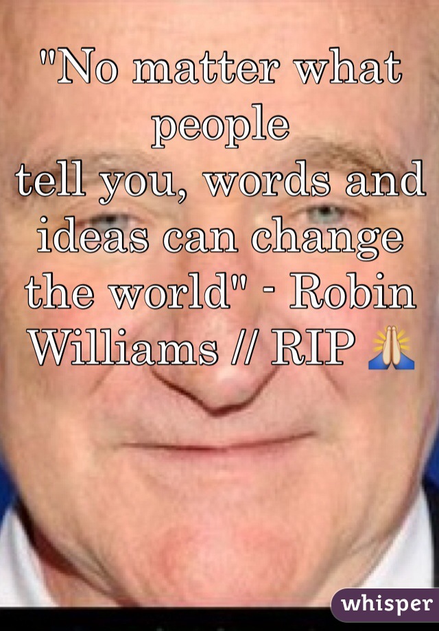 "No matter what people 
tell you, words and ideas can change the world" - Robin Williams // RIP 🙏