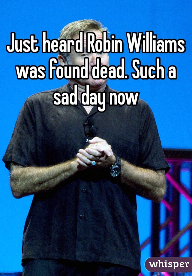 Just heard Robin Williams was found dead. Such a sad day now 