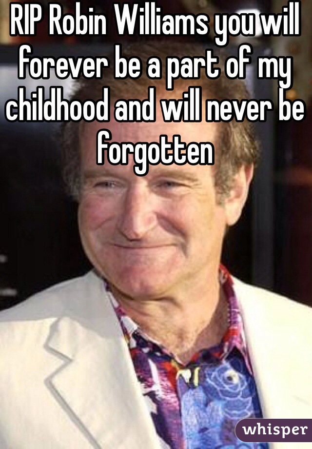 RIP Robin Williams you will forever be a part of my childhood and will never be forgotten 