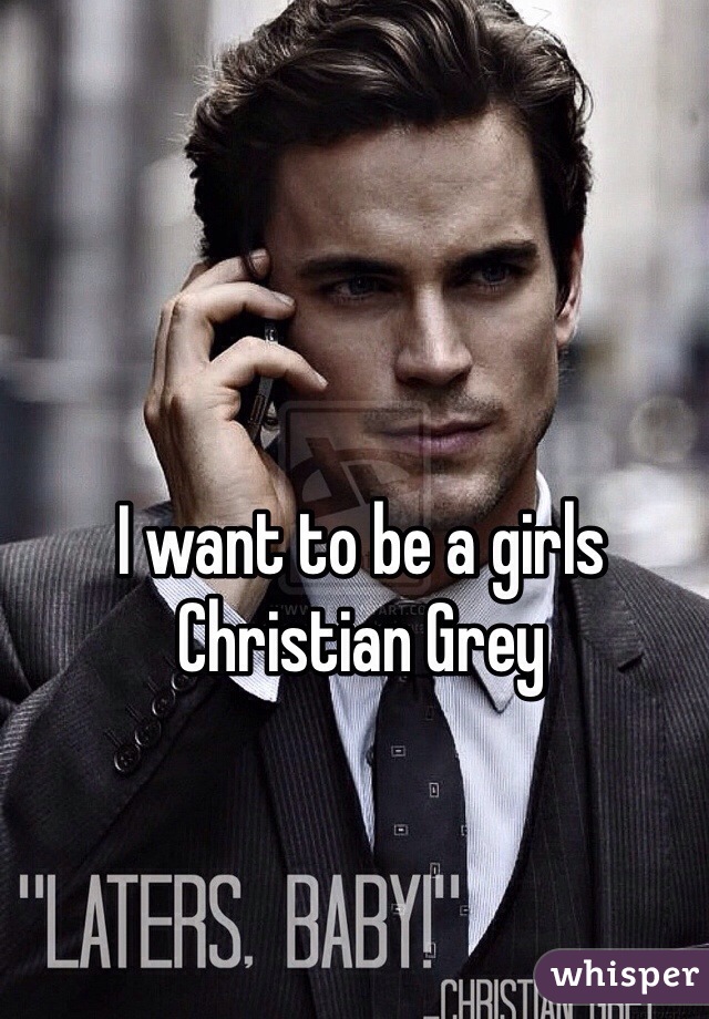 I want to be a girls Christian Grey