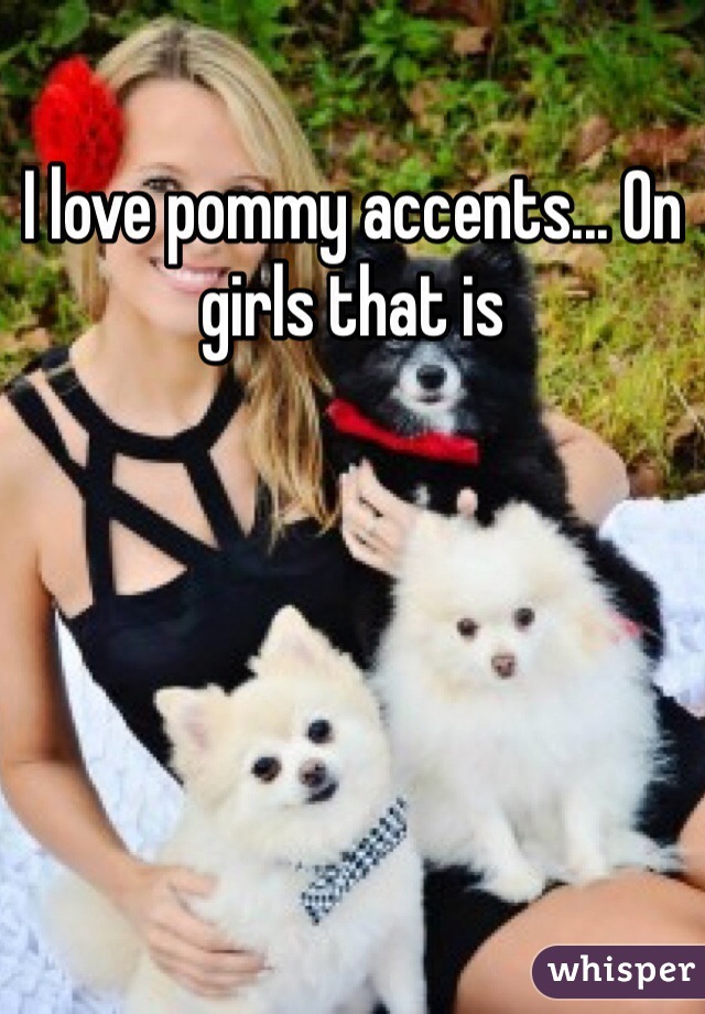 I love pommy accents... On girls that is