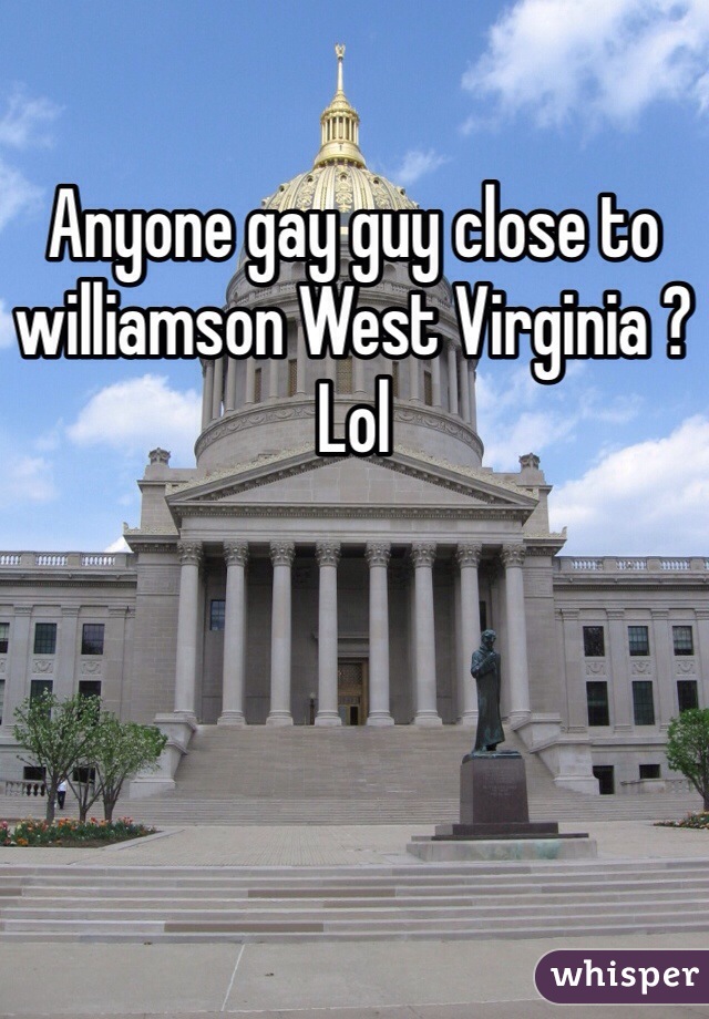 Anyone gay guy close to williamson West Virginia ? Lol