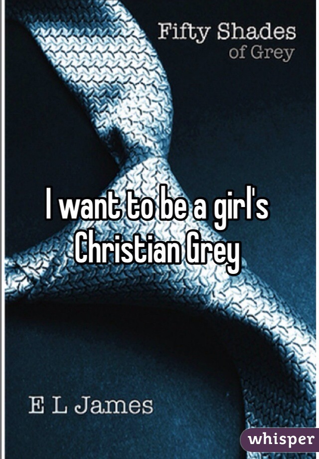 I want to be a girl's Christian Grey