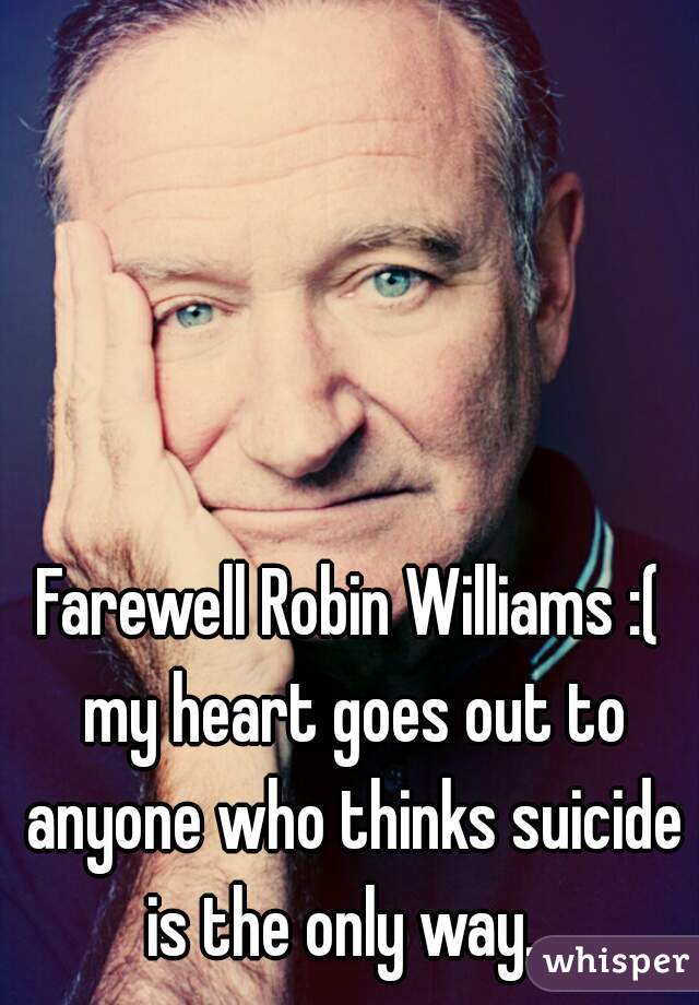 Farewell Robin Williams :( my heart goes out to anyone who thinks suicide is the only way. .