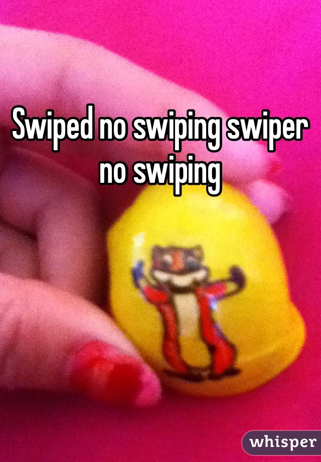 Swiped no swiping swiper no swiping