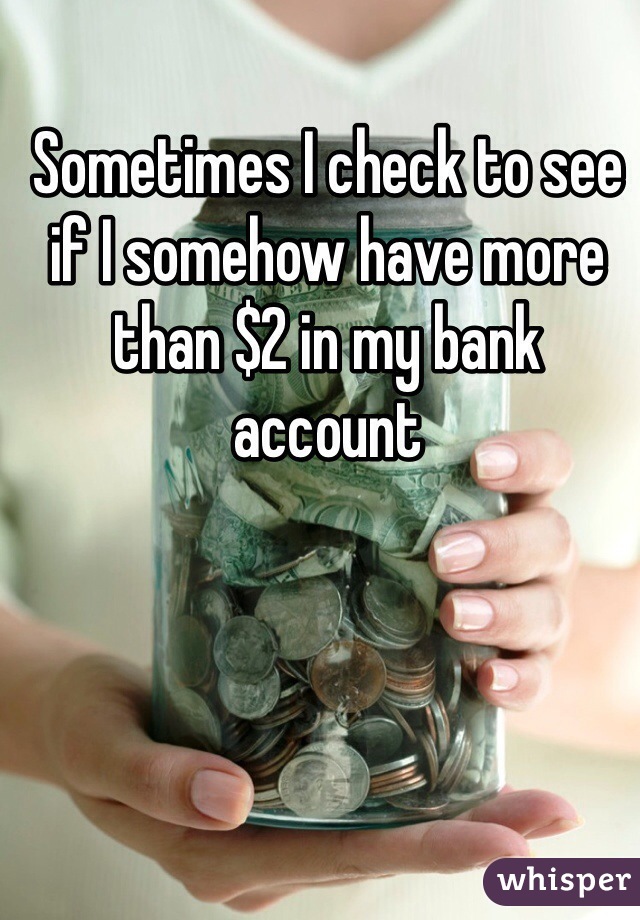 Sometimes I check to see if I somehow have more than $2 in my bank account