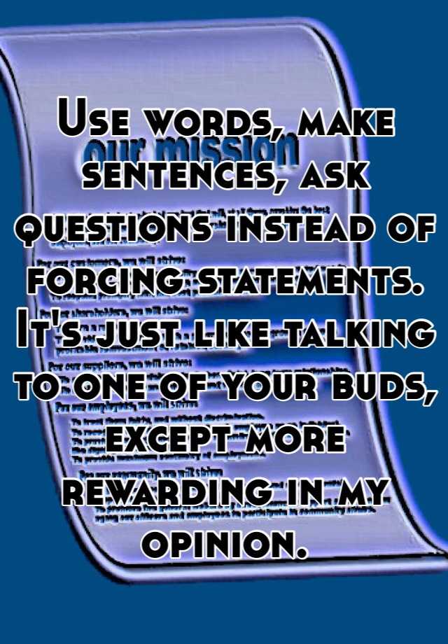 use-words-make-sentences-ask-questions-instead-of-forcing-statements