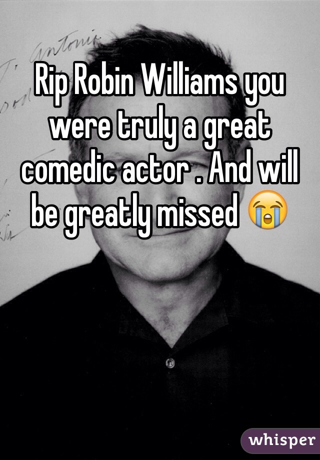 Rip Robin Williams you were truly a great comedic actor . And will be greatly missed 😭