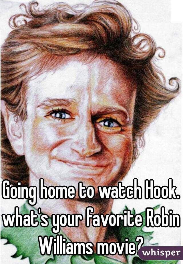 Going home to watch Hook.

what's your favorite Robin Williams movie? 