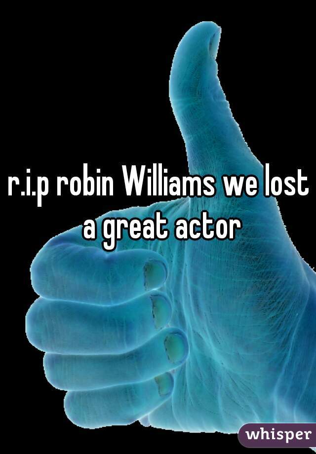 r.i.p robin Williams we lost a great actor