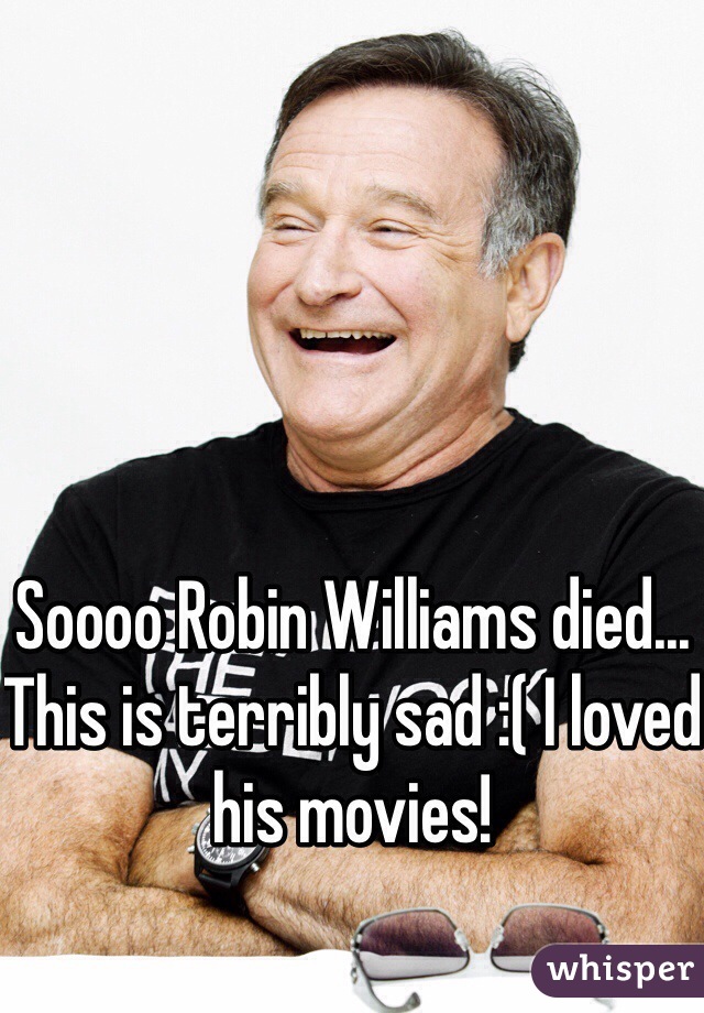 Soooo Robin Williams died... This is terribly sad :( I loved his movies!