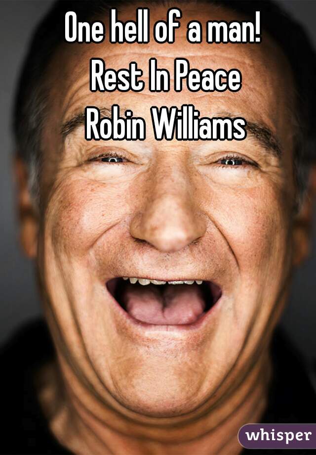 One hell of a man! 
Rest In Peace
Robin Williams