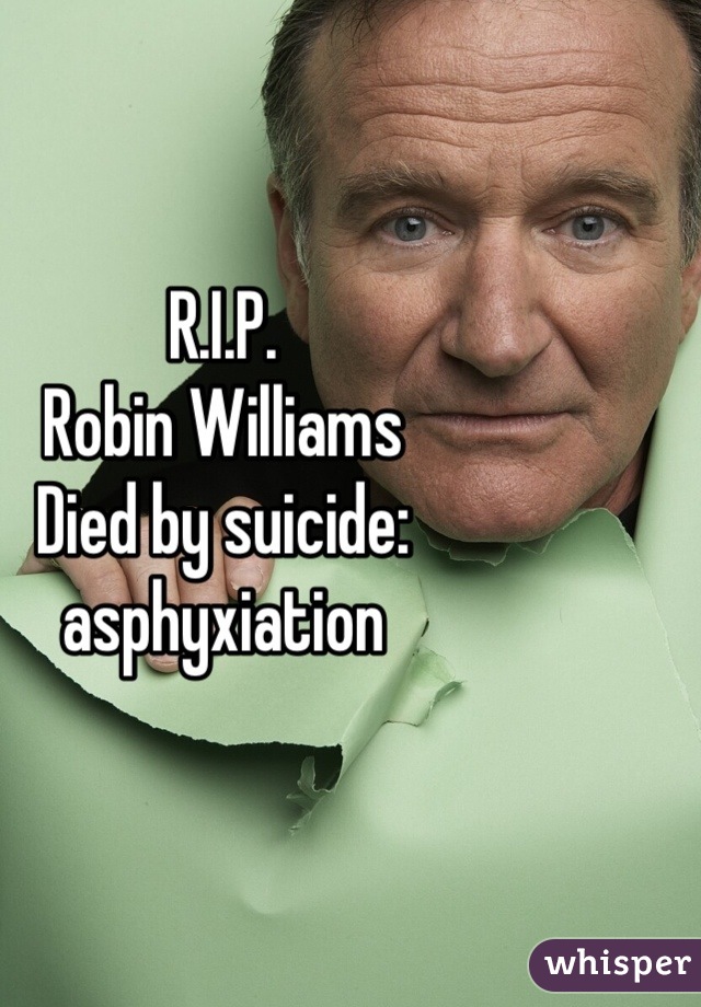 R.I.P.
Robin Williams
Died by suicide: asphyxiation
