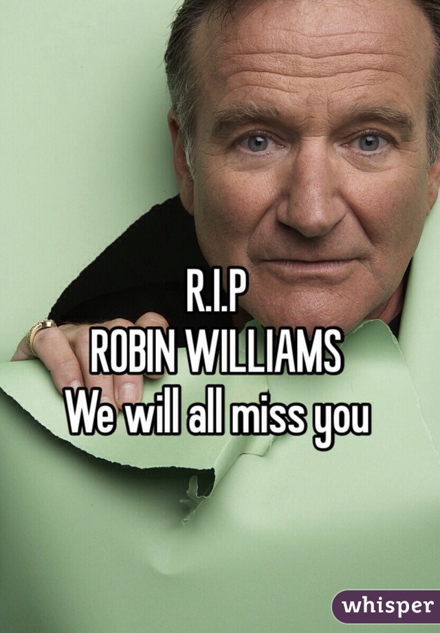 R.I.P
ROBIN WILLIAMS 
We will all miss you 