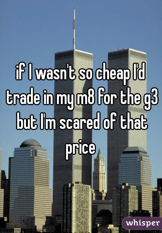 if I wasn't so cheap I'd trade in my m8 for the g3 but I'm scared of that price 