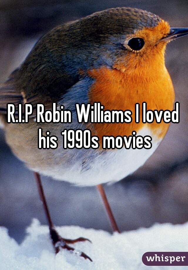 R.I.P Robin Williams I loved his 1990s movies