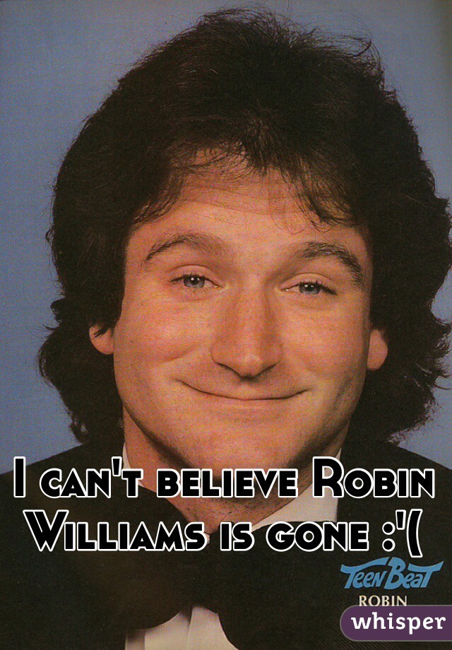 I can't believe Robin Williams is gone :'(