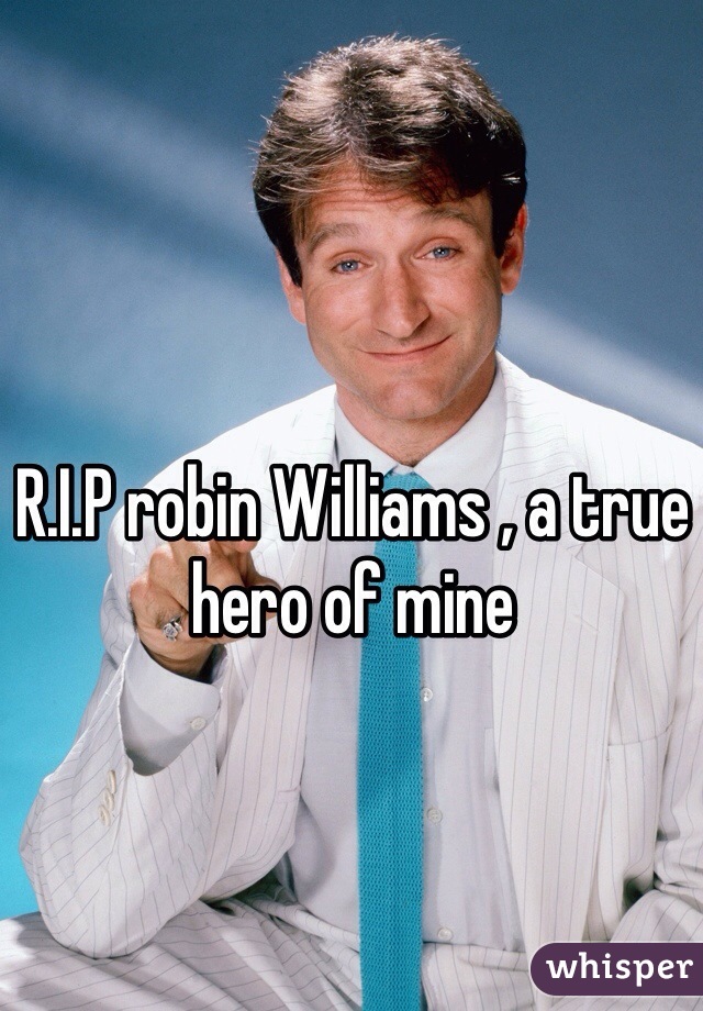 R.I.P robin Williams , a true hero of mine 