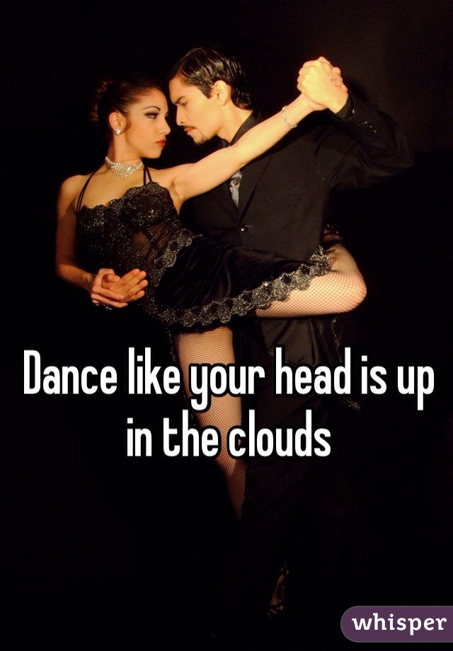 Dance like your head is up in the clouds