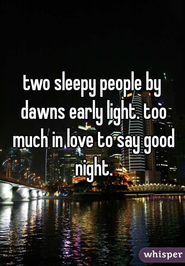 two sleepy people by dawns early light. too much in love to say good night.