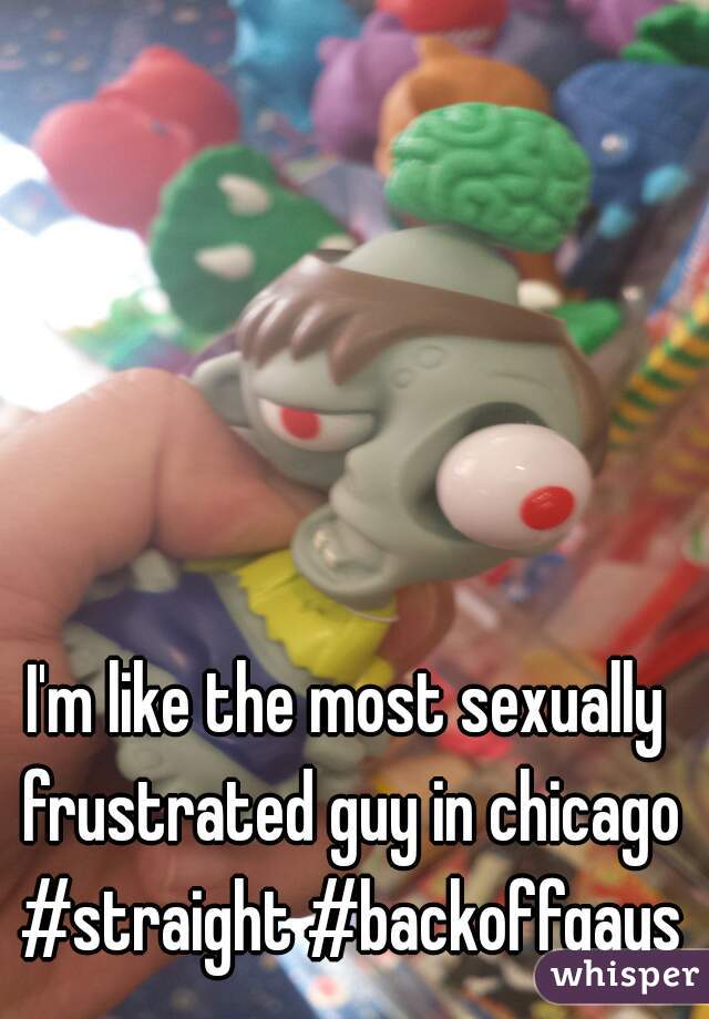 I'm like the most sexually frustrated guy in chicago #straight #backoffgays