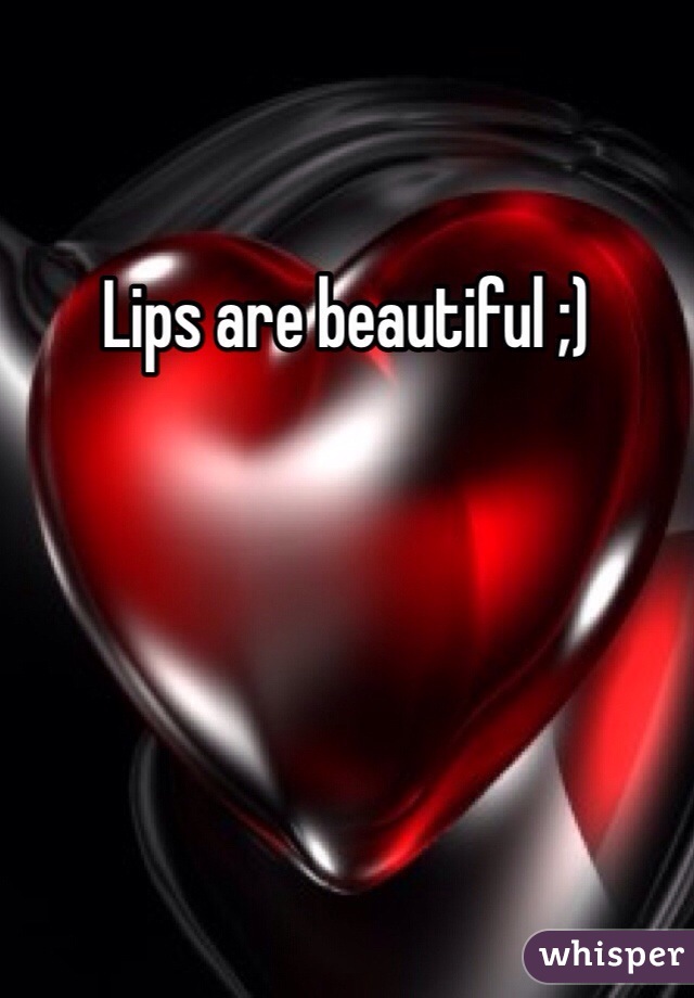 Lips are beautiful ;)