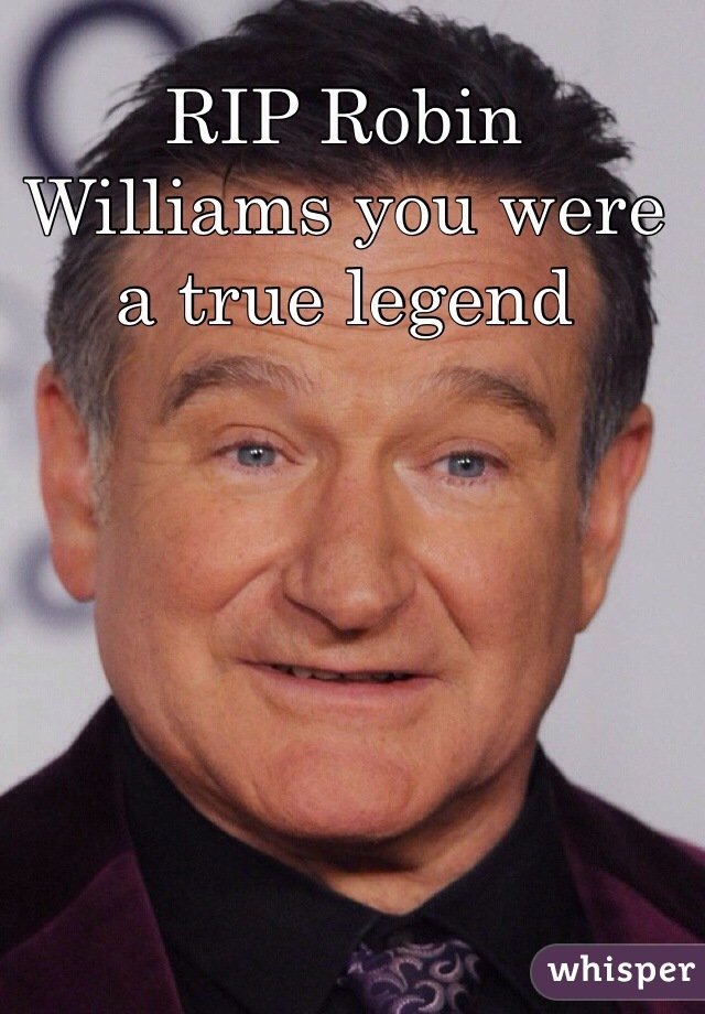 RIP Robin Williams you were a true legend