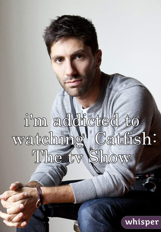 i'm addicted to watching  Catfish: The tv Show 