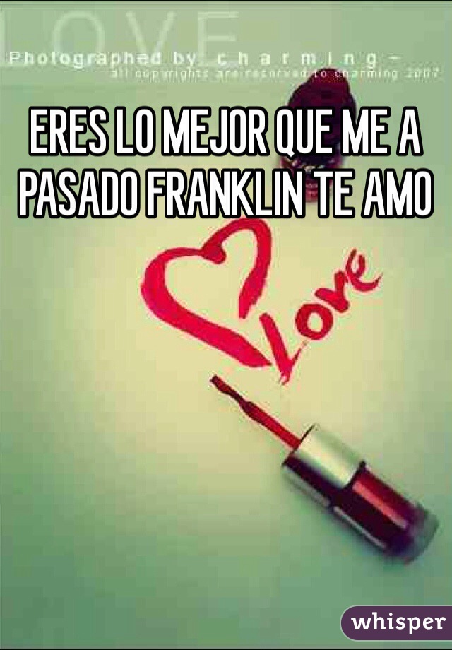 ERES LO MEJOR QUE ME A PASADO FRANKLIN TE AMO