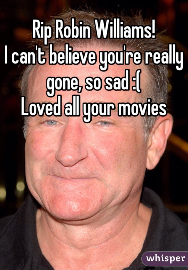 Rip Robin Williams! 
I can't believe you're really gone, so sad :( 
Loved all your movies 