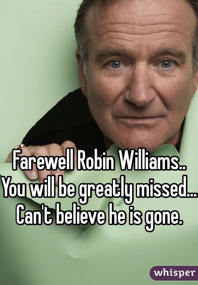 Farewell Robin Williams.. You will be greatly missed... Can't believe he is gone. 