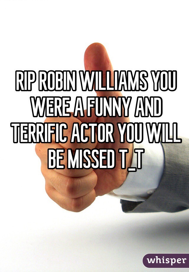 RIP ROBIN WILLIAMS YOU WERE A FUNNY AND TERRIFIC ACTOR YOU WILL BE MISSED T_T